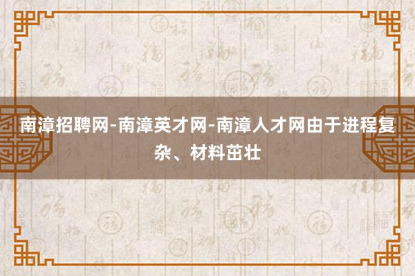 南漳招聘网-南漳英才网-南漳人才网由于进程复杂、材料茁壮