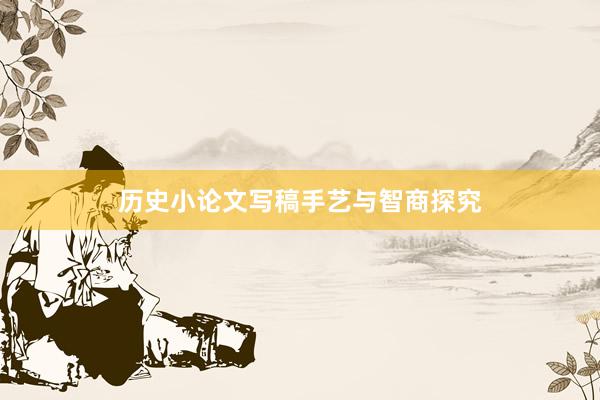 历史小论文写稿手艺与智商探究