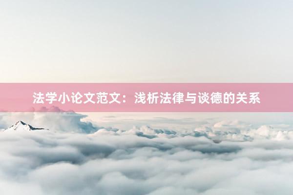 法学小论文范文：浅析法律与谈德的关系