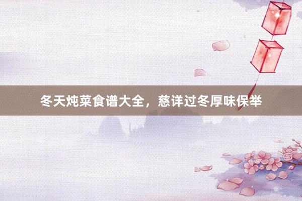 冬天炖菜食谱大全，慈详过冬厚味保举