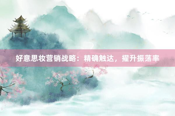 好意思妆营销战略：精确触达，擢升振荡率