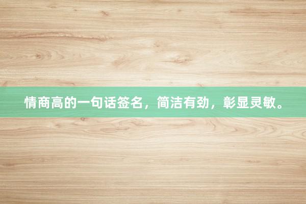 情商高的一句话签名,简洁有劲,彰显灵敏。