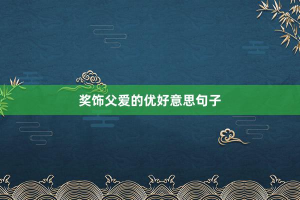 奖饰父爱的优好意思句子